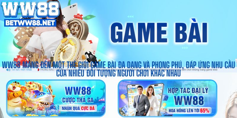 WW88 mang đến một thế giới game bài đa dạng và phong phú, đáp ứng nhu cầu của nhiều đối tượng người chơi khác nhau